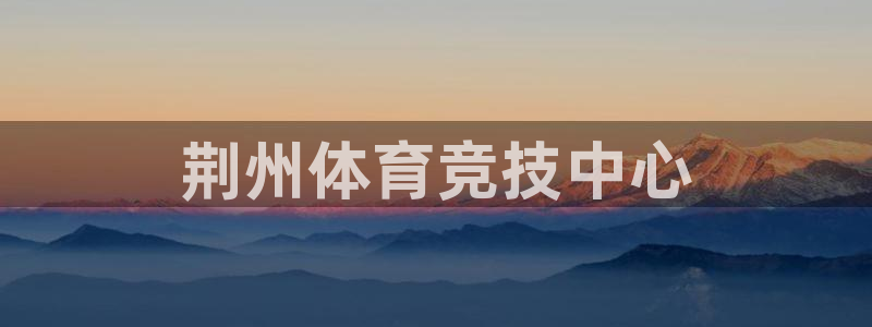JJB竞技宝官方正版app新能源:荆州体育竞技中心