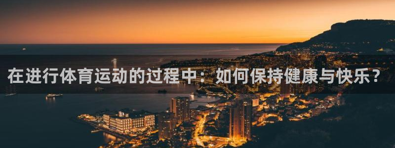 JJB竞技宝官网下载平台注册要钱吗安全吗:在进行体育运动的过